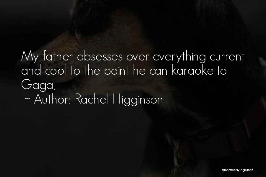 Rachel Higginson Quotes: My Father Obsesses Over Everything Current And Cool To The Point He Can Karaoke To Gaga,
