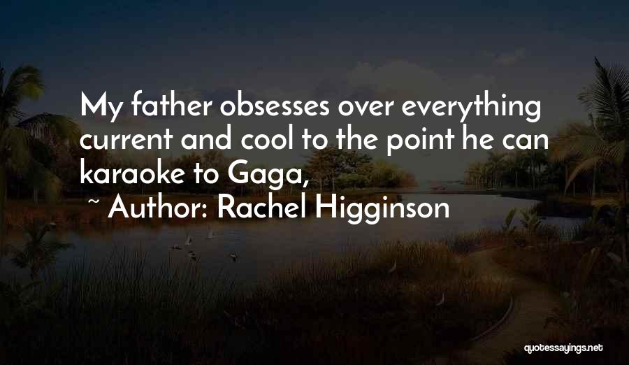 Rachel Higginson Quotes: My Father Obsesses Over Everything Current And Cool To The Point He Can Karaoke To Gaga,