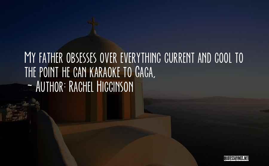 Rachel Higginson Quotes: My Father Obsesses Over Everything Current And Cool To The Point He Can Karaoke To Gaga,
