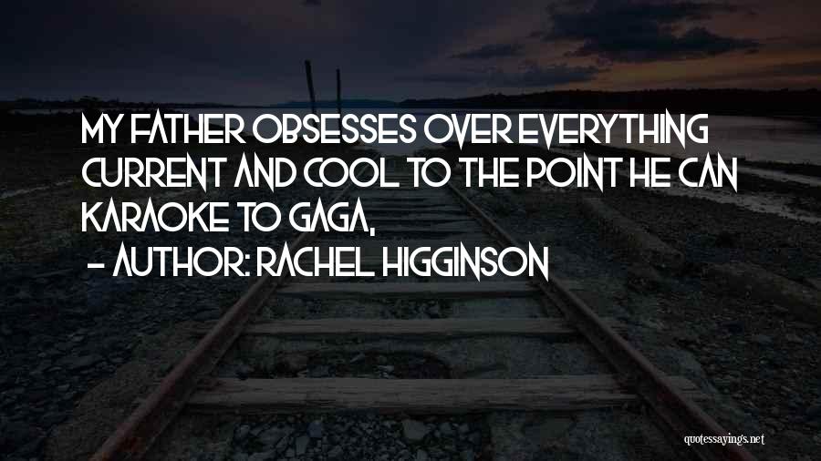 Rachel Higginson Quotes: My Father Obsesses Over Everything Current And Cool To The Point He Can Karaoke To Gaga,