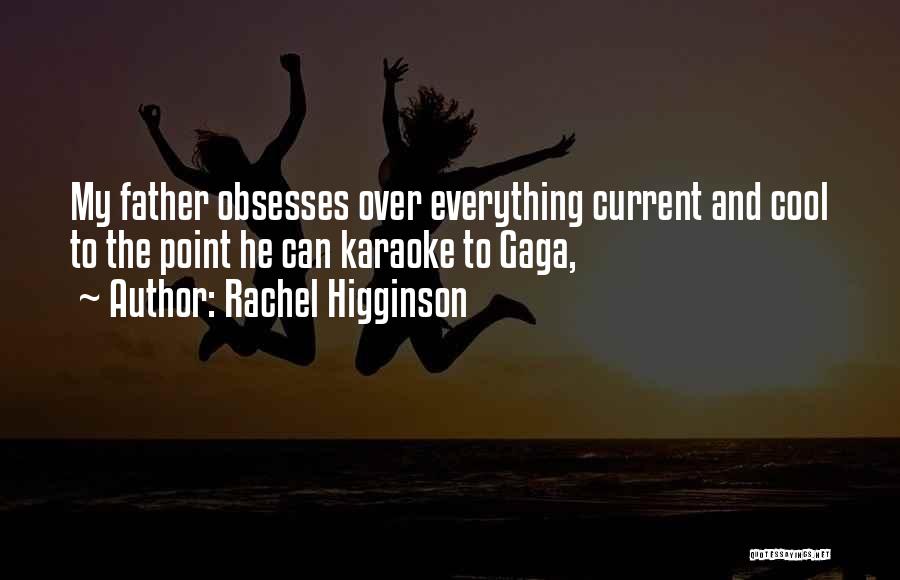 Rachel Higginson Quotes: My Father Obsesses Over Everything Current And Cool To The Point He Can Karaoke To Gaga,