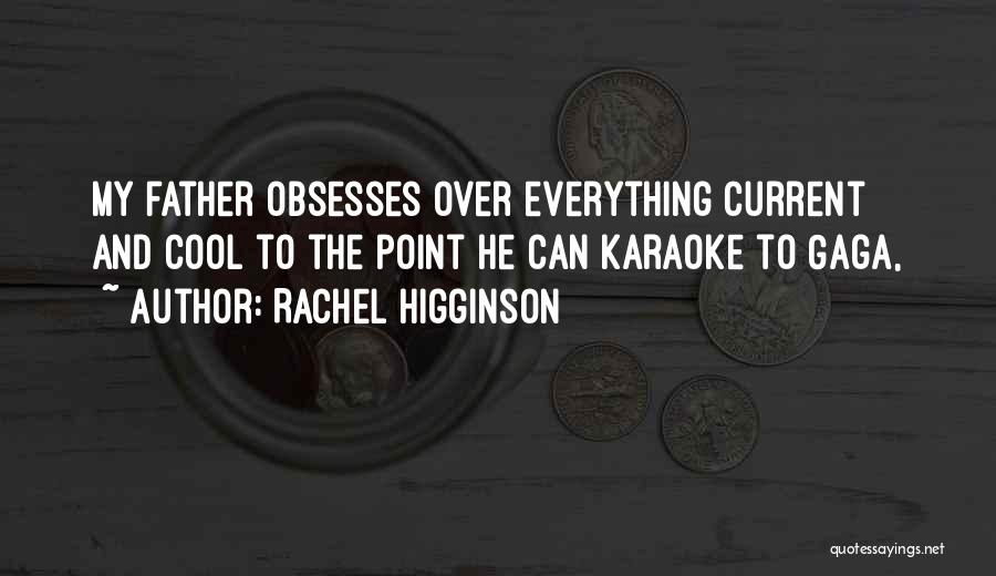 Rachel Higginson Quotes: My Father Obsesses Over Everything Current And Cool To The Point He Can Karaoke To Gaga,