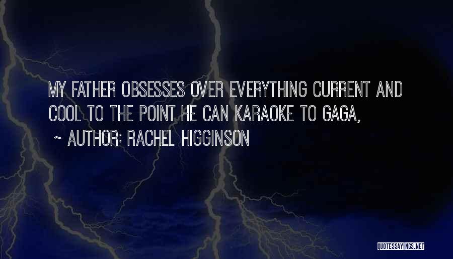 Rachel Higginson Quotes: My Father Obsesses Over Everything Current And Cool To The Point He Can Karaoke To Gaga,