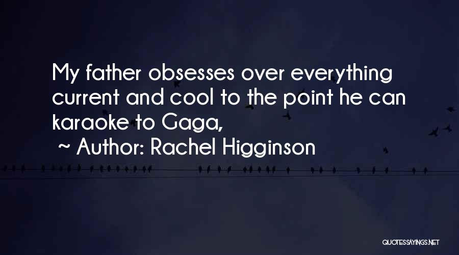 Rachel Higginson Quotes: My Father Obsesses Over Everything Current And Cool To The Point He Can Karaoke To Gaga,