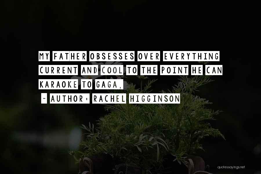 Rachel Higginson Quotes: My Father Obsesses Over Everything Current And Cool To The Point He Can Karaoke To Gaga,