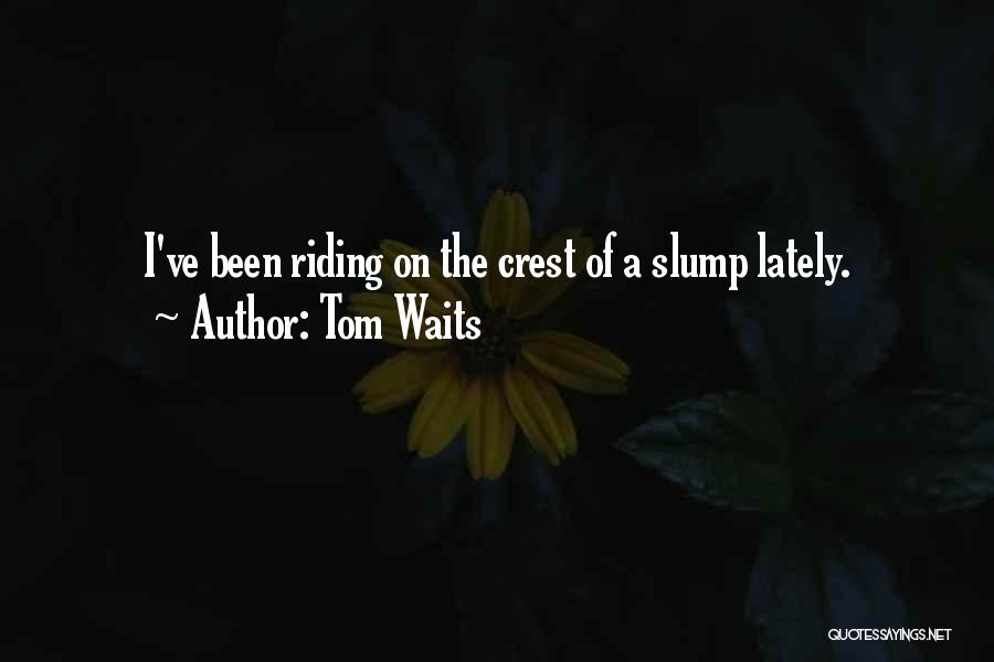 Tom Waits Quotes: I've Been Riding On The Crest Of A Slump Lately.