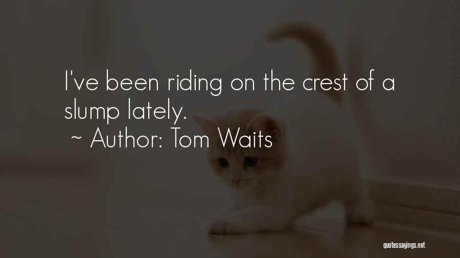 Tom Waits Quotes: I've Been Riding On The Crest Of A Slump Lately.