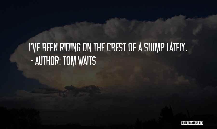 Tom Waits Quotes: I've Been Riding On The Crest Of A Slump Lately.