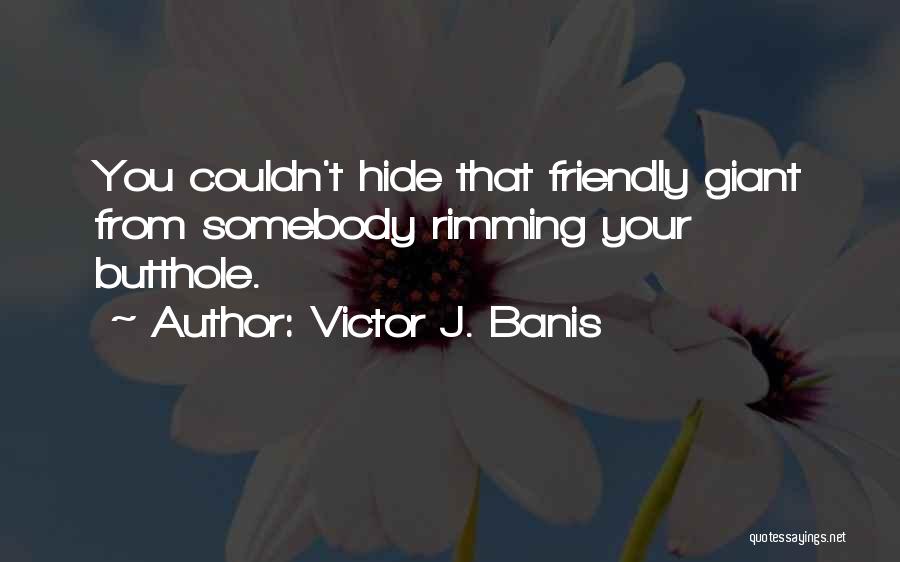 Victor J. Banis Quotes: You Couldn't Hide That Friendly Giant From Somebody Rimming Your Butthole.