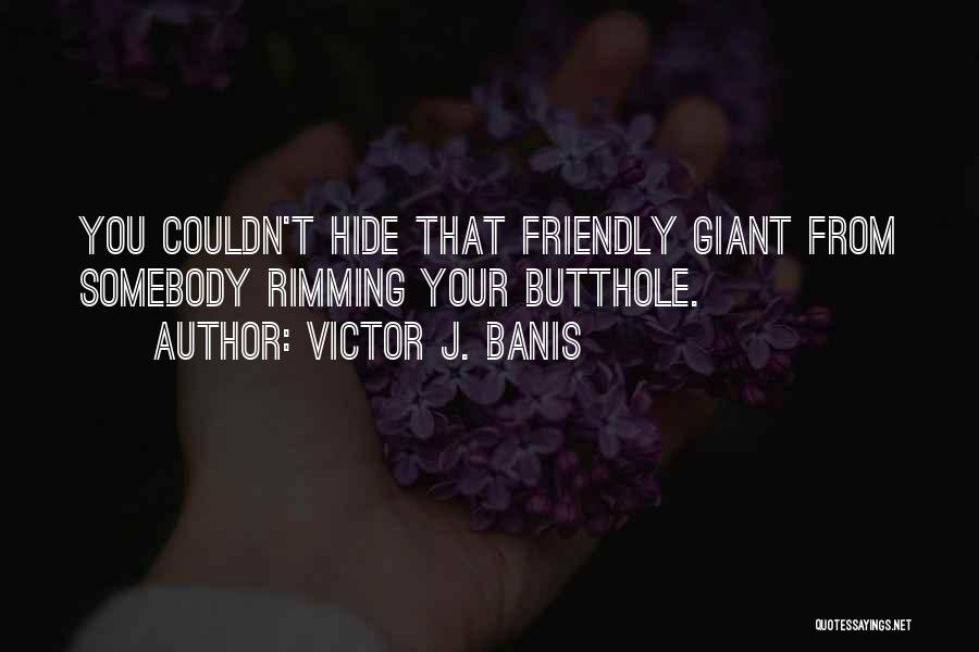 Victor J. Banis Quotes: You Couldn't Hide That Friendly Giant From Somebody Rimming Your Butthole.