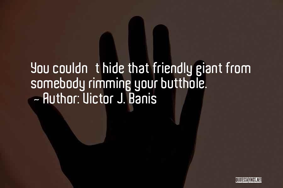 Victor J. Banis Quotes: You Couldn't Hide That Friendly Giant From Somebody Rimming Your Butthole.