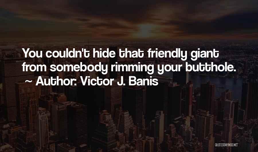 Victor J. Banis Quotes: You Couldn't Hide That Friendly Giant From Somebody Rimming Your Butthole.