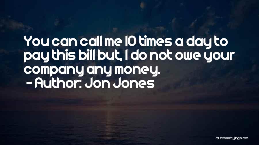 Jon Jones Quotes: You Can Call Me 10 Times A Day To Pay This Bill But, I Do Not Owe Your Company Any