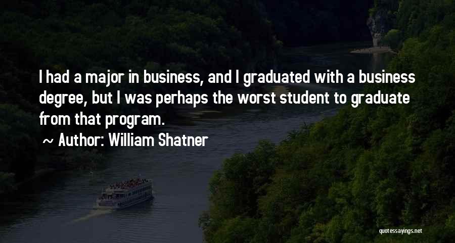 William Shatner Quotes: I Had A Major In Business, And I Graduated With A Business Degree, But I Was Perhaps The Worst Student