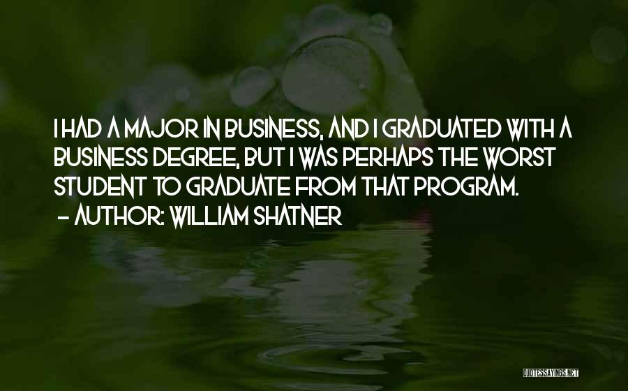 William Shatner Quotes: I Had A Major In Business, And I Graduated With A Business Degree, But I Was Perhaps The Worst Student