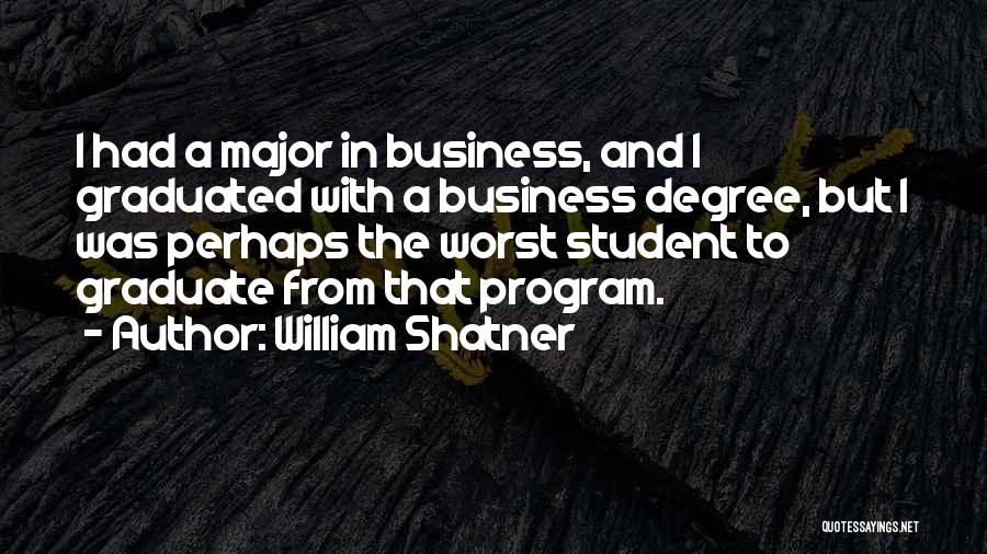 William Shatner Quotes: I Had A Major In Business, And I Graduated With A Business Degree, But I Was Perhaps The Worst Student