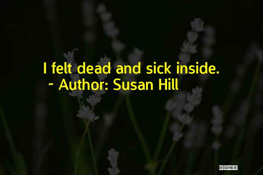 Susan Hill Quotes: I Felt Dead And Sick Inside.