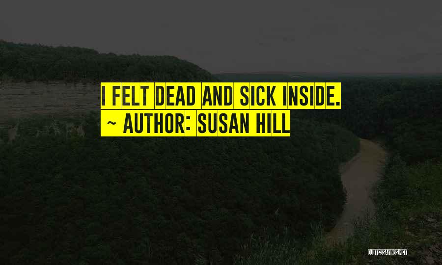 Susan Hill Quotes: I Felt Dead And Sick Inside.