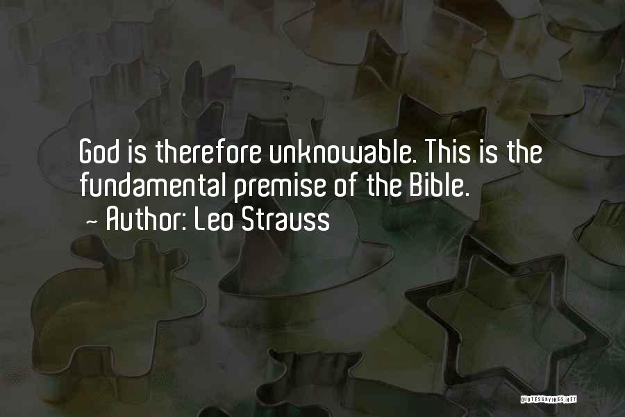 Leo Strauss Quotes: God Is Therefore Unknowable. This Is The Fundamental Premise Of The Bible.