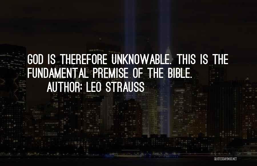 Leo Strauss Quotes: God Is Therefore Unknowable. This Is The Fundamental Premise Of The Bible.