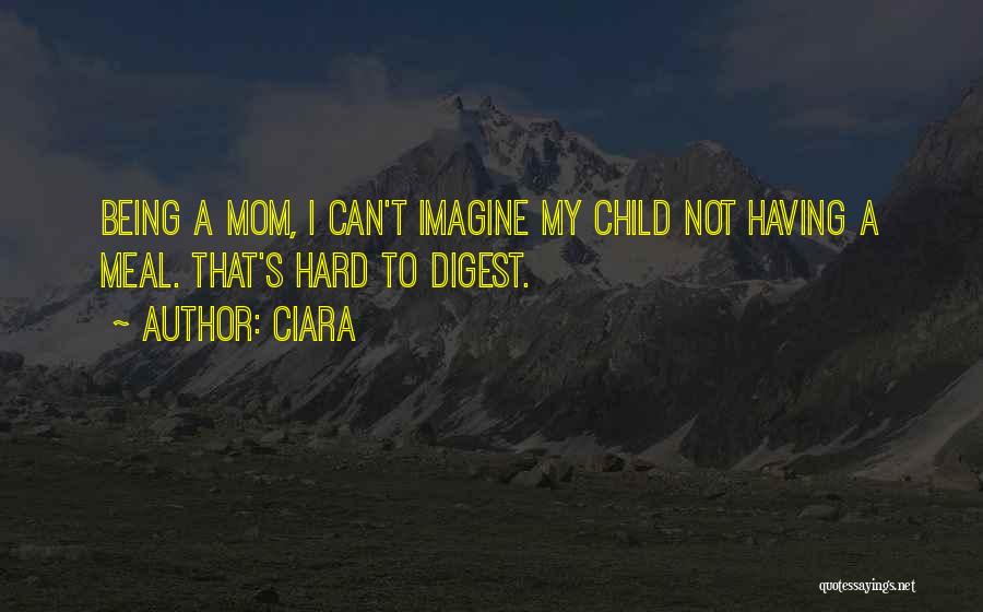 Ciara Quotes: Being A Mom, I Can't Imagine My Child Not Having A Meal. That's Hard To Digest.