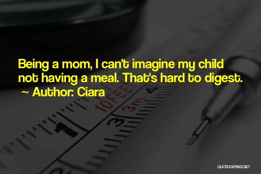 Ciara Quotes: Being A Mom, I Can't Imagine My Child Not Having A Meal. That's Hard To Digest.
