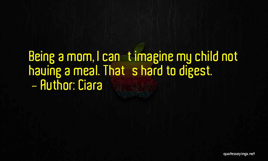 Ciara Quotes: Being A Mom, I Can't Imagine My Child Not Having A Meal. That's Hard To Digest.