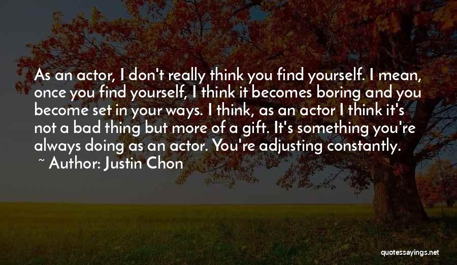 Justin Chon Quotes: As An Actor, I Don't Really Think You Find Yourself. I Mean, Once You Find Yourself, I Think It Becomes