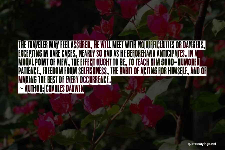 Charles Darwin Quotes: The Traveler May Feel Assured, He Will Meet With No Difficulties Or Dangers, Excepting In Rare Cases, Nearly So Bad