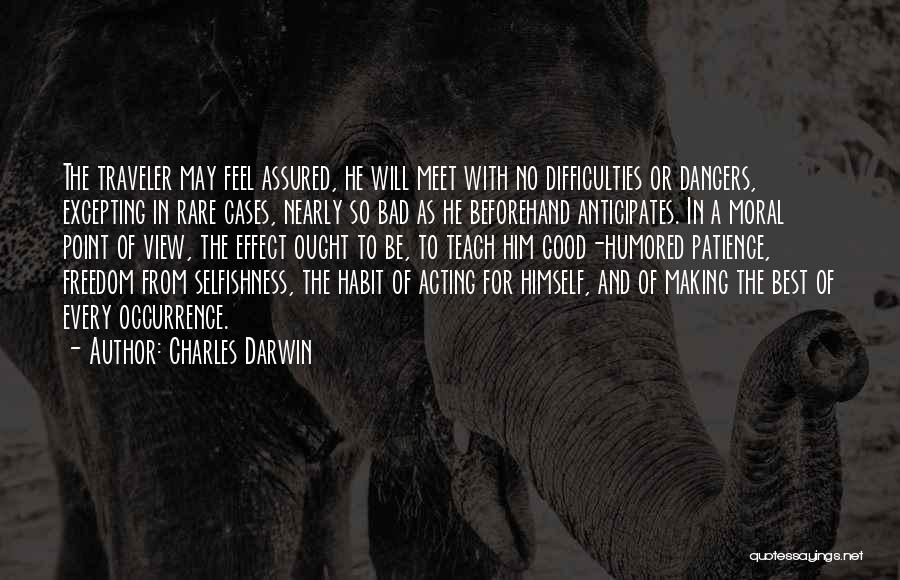 Charles Darwin Quotes: The Traveler May Feel Assured, He Will Meet With No Difficulties Or Dangers, Excepting In Rare Cases, Nearly So Bad