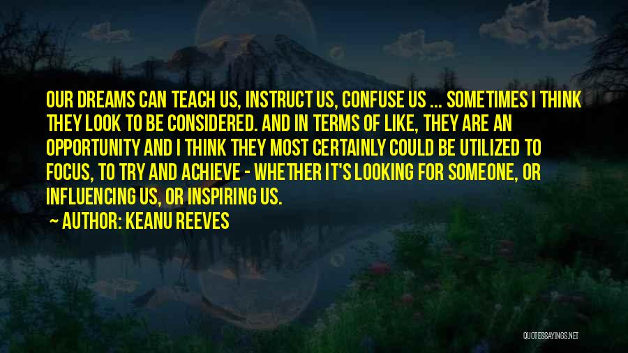 Keanu Reeves Quotes: Our Dreams Can Teach Us, Instruct Us, Confuse Us ... Sometimes I Think They Look To Be Considered. And In