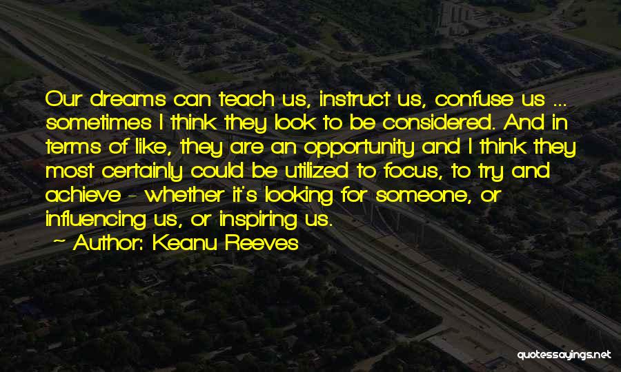 Keanu Reeves Quotes: Our Dreams Can Teach Us, Instruct Us, Confuse Us ... Sometimes I Think They Look To Be Considered. And In