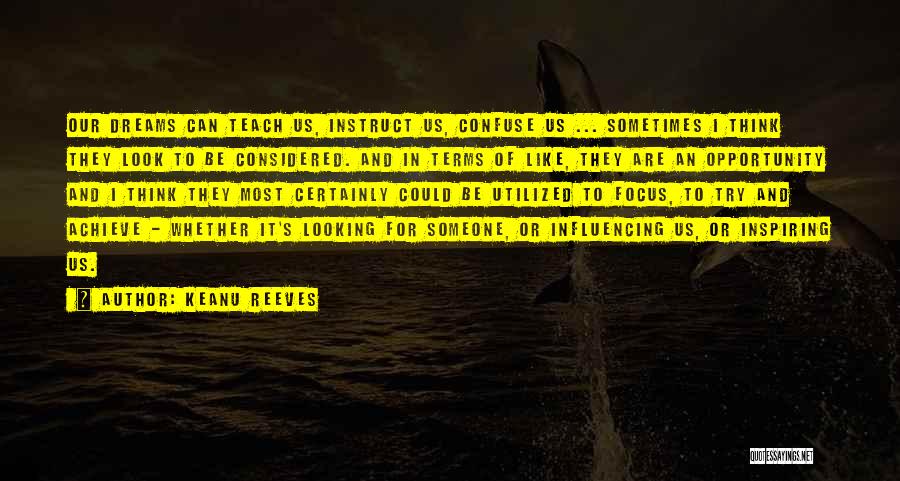 Keanu Reeves Quotes: Our Dreams Can Teach Us, Instruct Us, Confuse Us ... Sometimes I Think They Look To Be Considered. And In