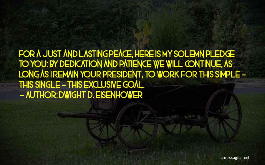 Dwight D. Eisenhower Quotes: For A Just And Lasting Peace, Here Is My Solemn Pledge To You: By Dedication And Patience We Will Continue,