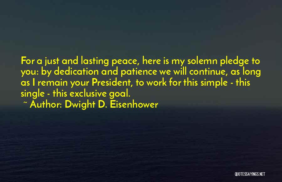 Dwight D. Eisenhower Quotes: For A Just And Lasting Peace, Here Is My Solemn Pledge To You: By Dedication And Patience We Will Continue,