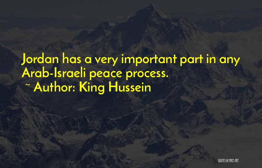 King Hussein Quotes: Jordan Has A Very Important Part In Any Arab-israeli Peace Process.