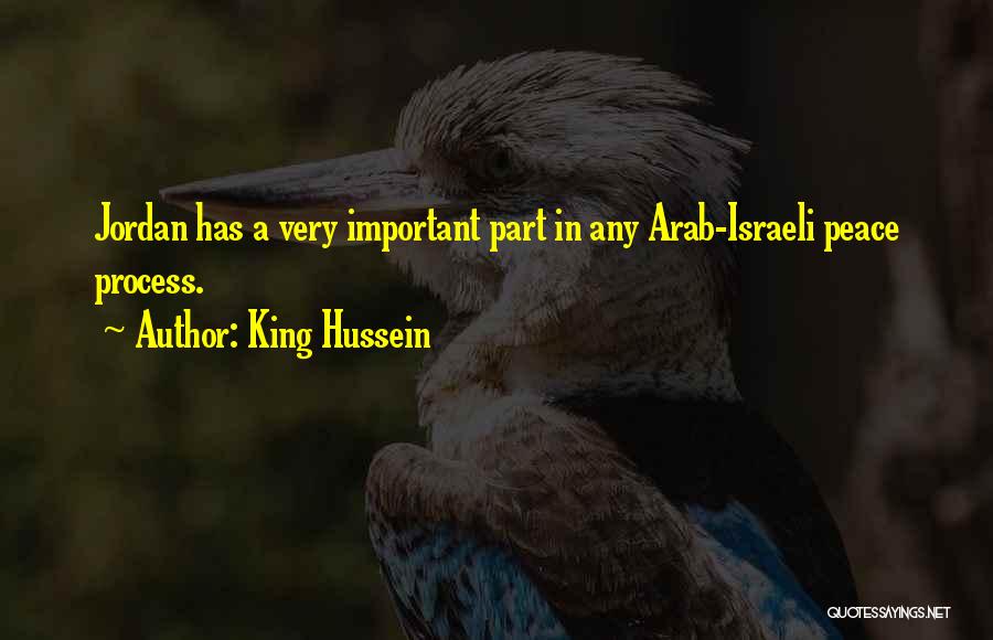 King Hussein Quotes: Jordan Has A Very Important Part In Any Arab-israeli Peace Process.