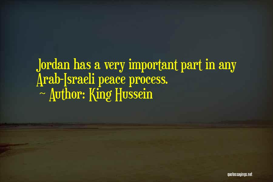 King Hussein Quotes: Jordan Has A Very Important Part In Any Arab-israeli Peace Process.