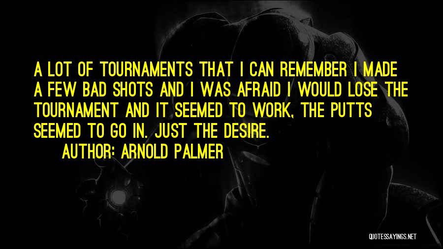 Arnold Palmer Quotes: A Lot Of Tournaments That I Can Remember I Made A Few Bad Shots And I Was Afraid I Would