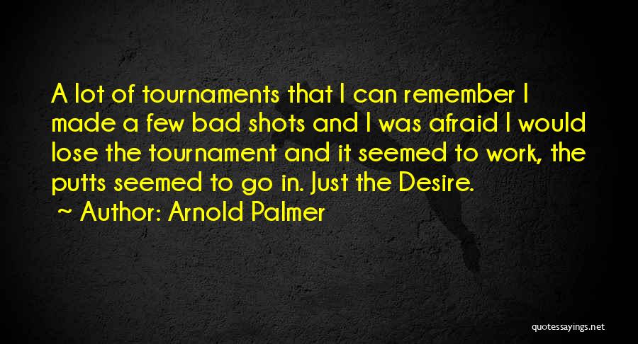 Arnold Palmer Quotes: A Lot Of Tournaments That I Can Remember I Made A Few Bad Shots And I Was Afraid I Would