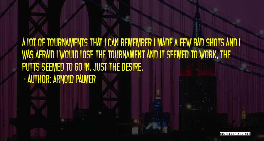 Arnold Palmer Quotes: A Lot Of Tournaments That I Can Remember I Made A Few Bad Shots And I Was Afraid I Would
