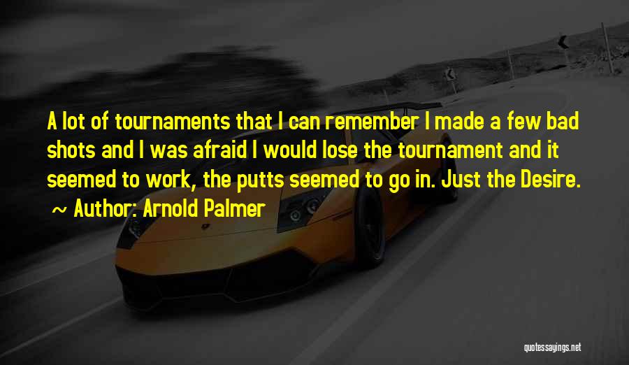 Arnold Palmer Quotes: A Lot Of Tournaments That I Can Remember I Made A Few Bad Shots And I Was Afraid I Would