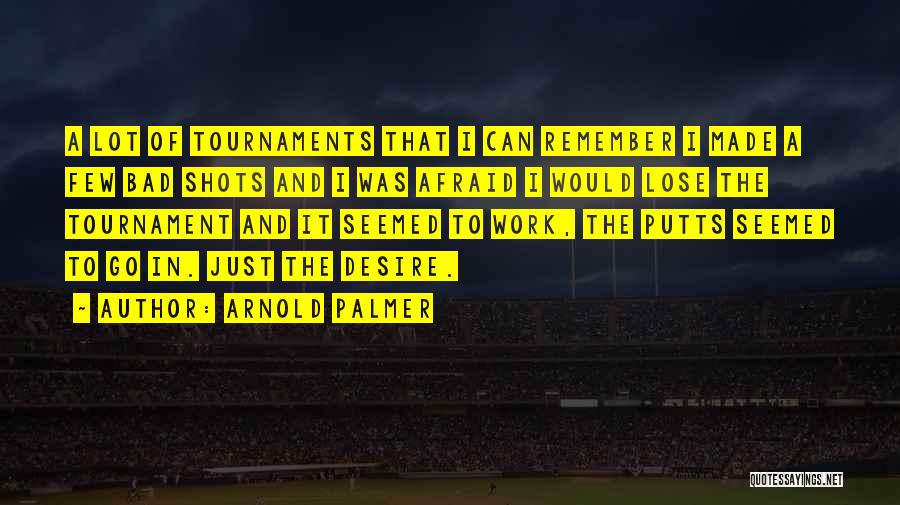 Arnold Palmer Quotes: A Lot Of Tournaments That I Can Remember I Made A Few Bad Shots And I Was Afraid I Would