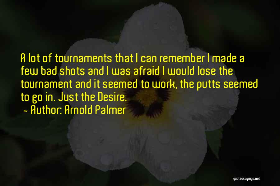 Arnold Palmer Quotes: A Lot Of Tournaments That I Can Remember I Made A Few Bad Shots And I Was Afraid I Would