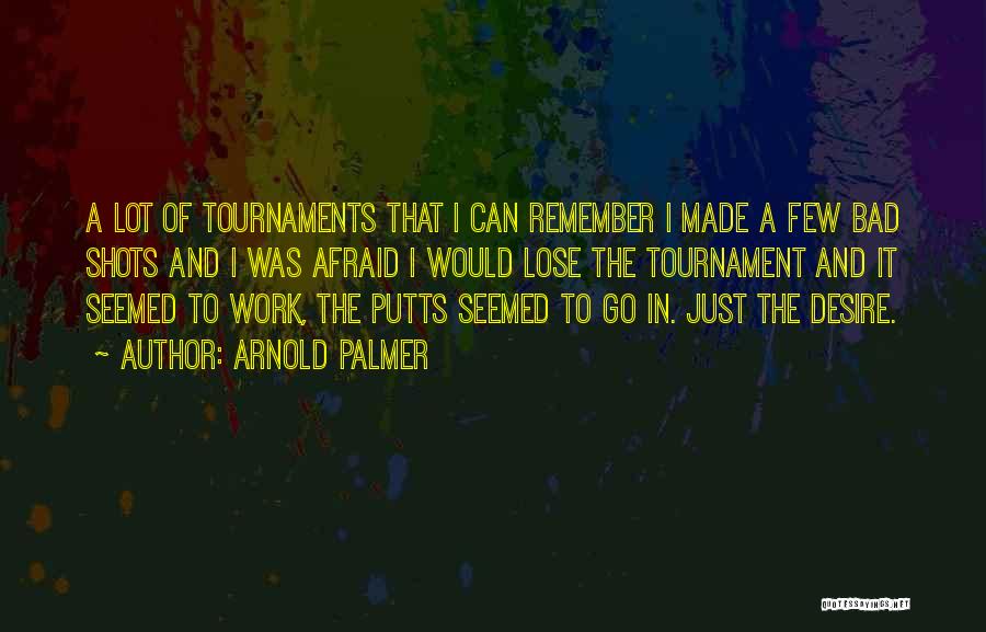 Arnold Palmer Quotes: A Lot Of Tournaments That I Can Remember I Made A Few Bad Shots And I Was Afraid I Would