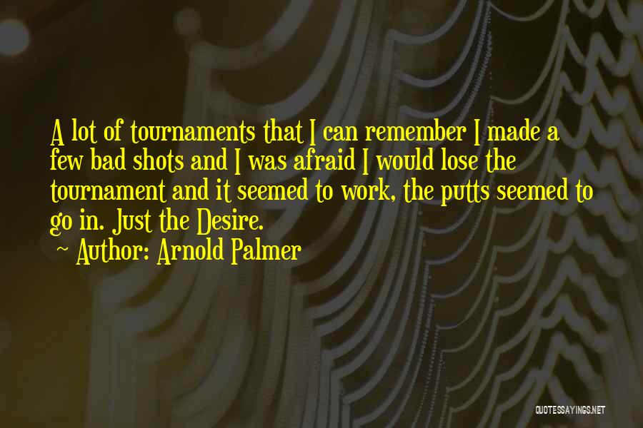 Arnold Palmer Quotes: A Lot Of Tournaments That I Can Remember I Made A Few Bad Shots And I Was Afraid I Would