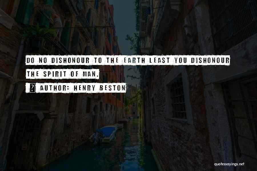 Henry Beston Quotes: Do No Dishonour To The Earth Least You Dishonour The Spirit Of Man.