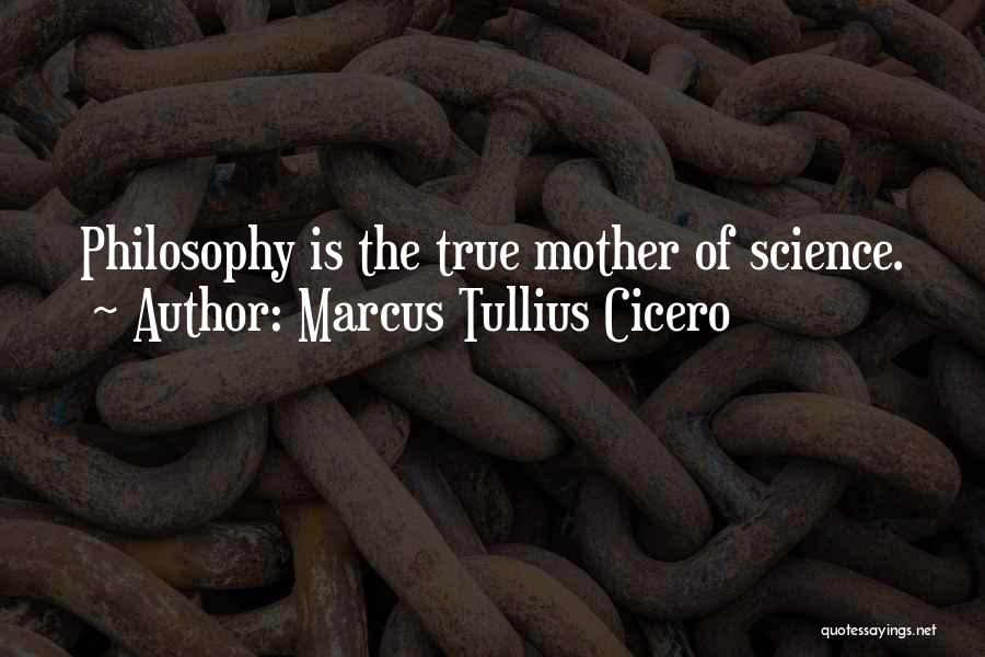 Marcus Tullius Cicero Quotes: Philosophy Is The True Mother Of Science.