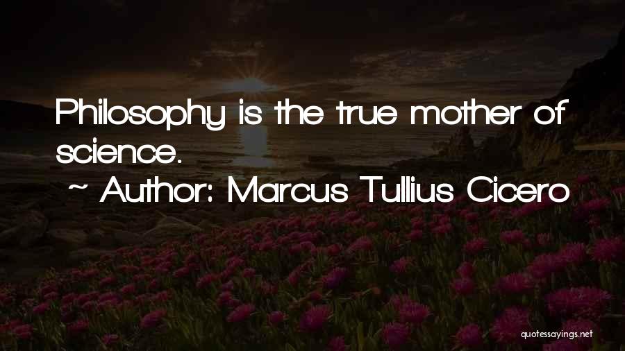 Marcus Tullius Cicero Quotes: Philosophy Is The True Mother Of Science.