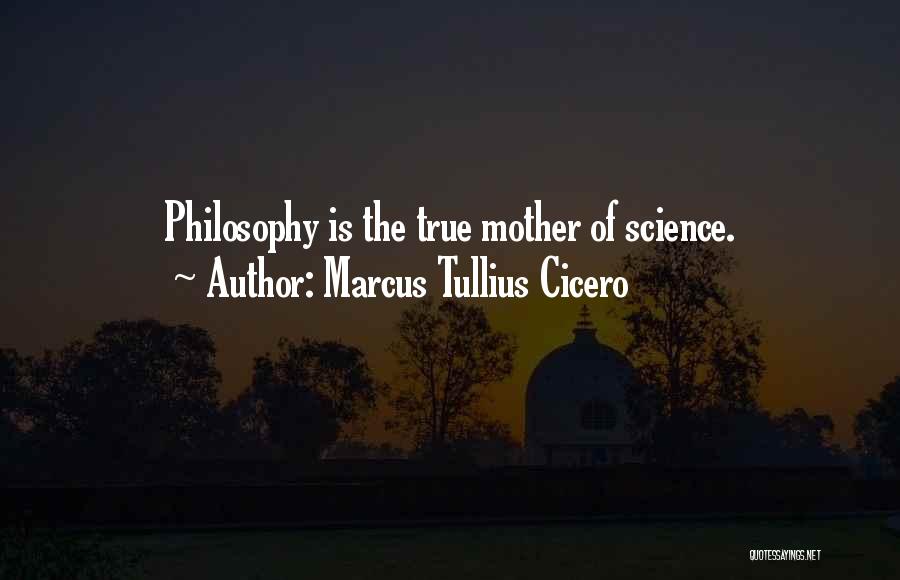 Marcus Tullius Cicero Quotes: Philosophy Is The True Mother Of Science.